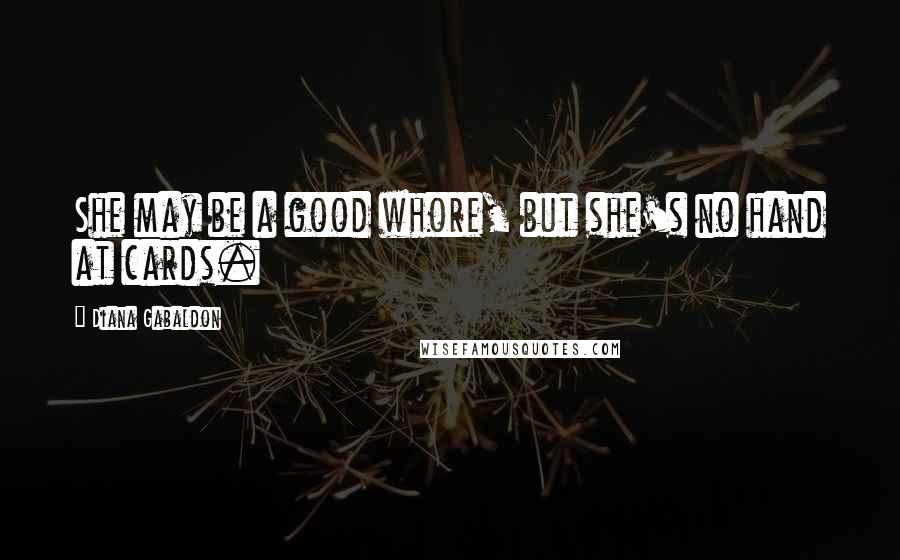 Diana Gabaldon Quotes: She may be a good whore, but she's no hand at cards.