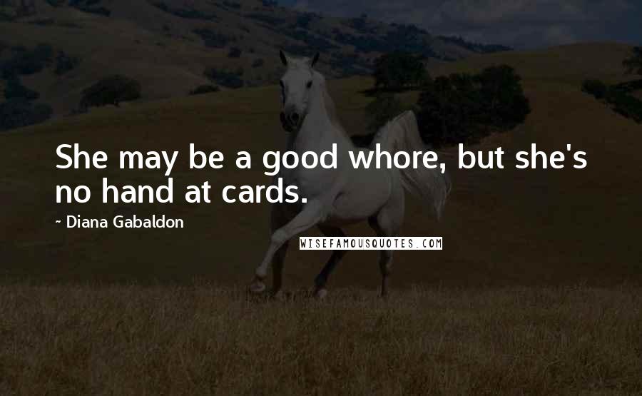 Diana Gabaldon Quotes: She may be a good whore, but she's no hand at cards.