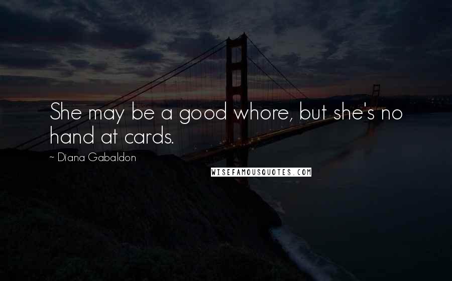 Diana Gabaldon Quotes: She may be a good whore, but she's no hand at cards.