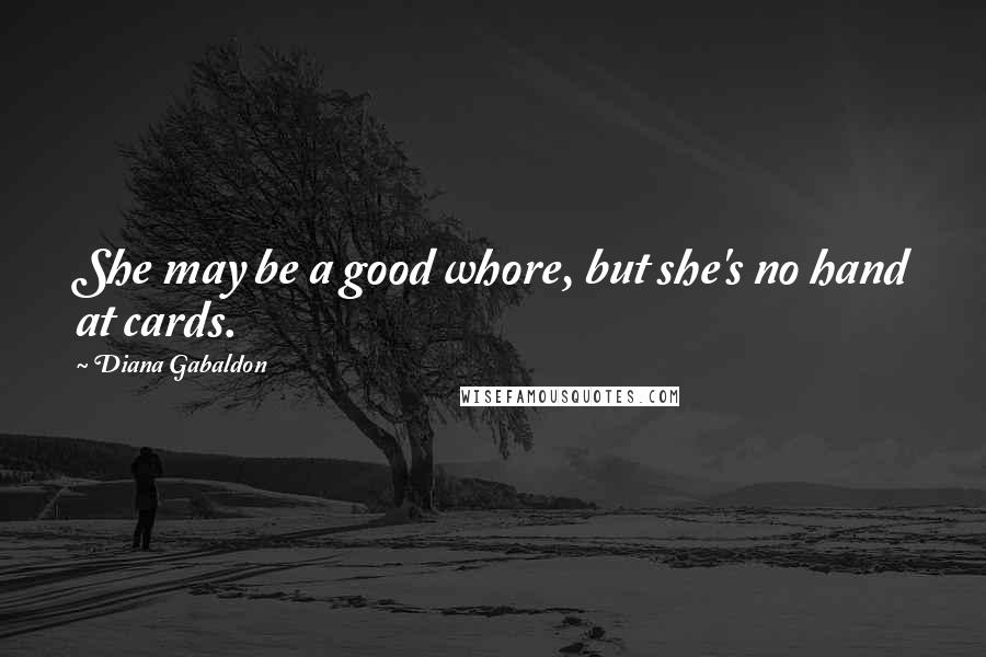 Diana Gabaldon Quotes: She may be a good whore, but she's no hand at cards.