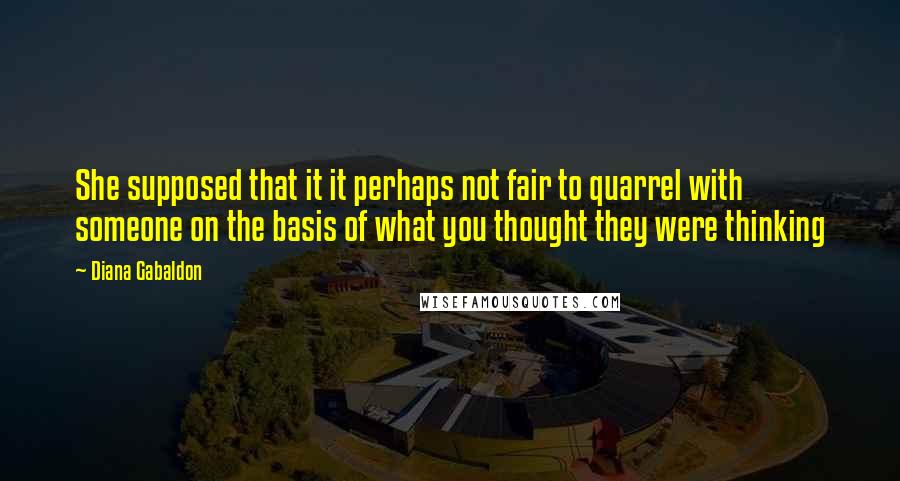 Diana Gabaldon Quotes: She supposed that it it perhaps not fair to quarrel with someone on the basis of what you thought they were thinking