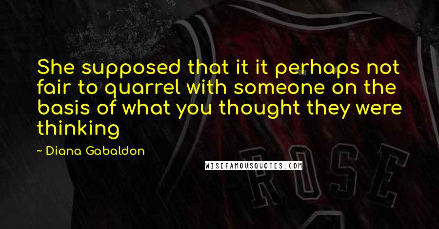 Diana Gabaldon Quotes: She supposed that it it perhaps not fair to quarrel with someone on the basis of what you thought they were thinking