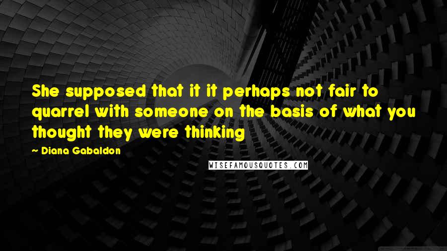 Diana Gabaldon Quotes: She supposed that it it perhaps not fair to quarrel with someone on the basis of what you thought they were thinking