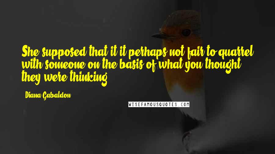 Diana Gabaldon Quotes: She supposed that it it perhaps not fair to quarrel with someone on the basis of what you thought they were thinking