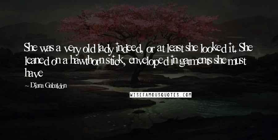 Diana Gabaldon Quotes: She was a very old lady indeed, or at least she looked it. She leaned on a hawthorn stick, enveloped in garments she must have