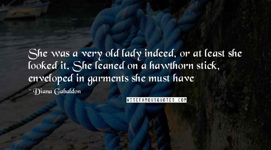 Diana Gabaldon Quotes: She was a very old lady indeed, or at least she looked it. She leaned on a hawthorn stick, enveloped in garments she must have