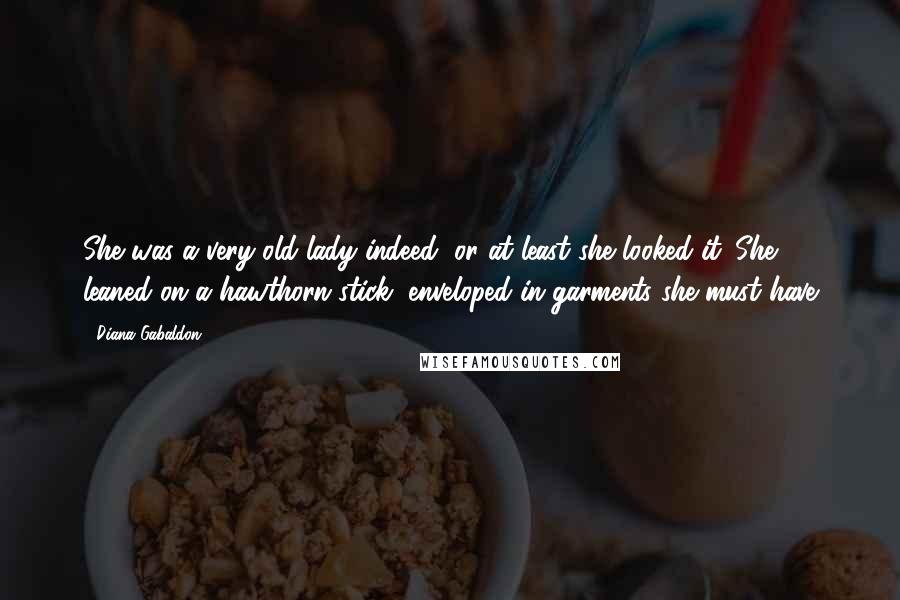 Diana Gabaldon Quotes: She was a very old lady indeed, or at least she looked it. She leaned on a hawthorn stick, enveloped in garments she must have