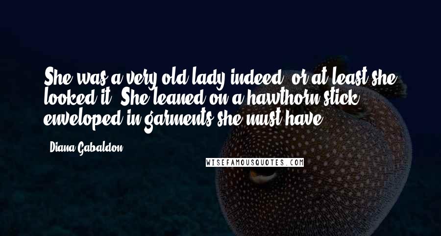 Diana Gabaldon Quotes: She was a very old lady indeed, or at least she looked it. She leaned on a hawthorn stick, enveloped in garments she must have