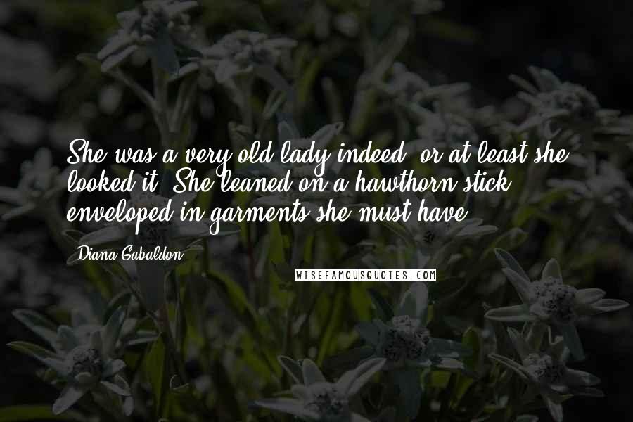 Diana Gabaldon Quotes: She was a very old lady indeed, or at least she looked it. She leaned on a hawthorn stick, enveloped in garments she must have