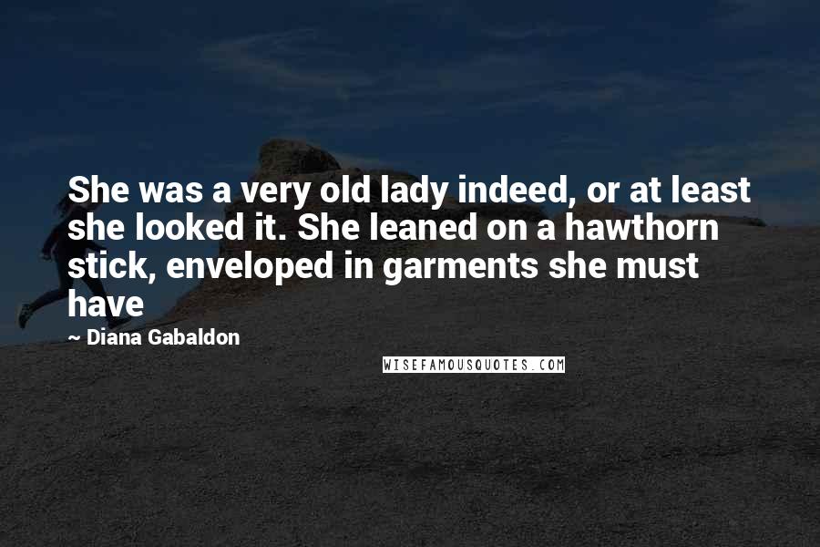 Diana Gabaldon Quotes: She was a very old lady indeed, or at least she looked it. She leaned on a hawthorn stick, enveloped in garments she must have