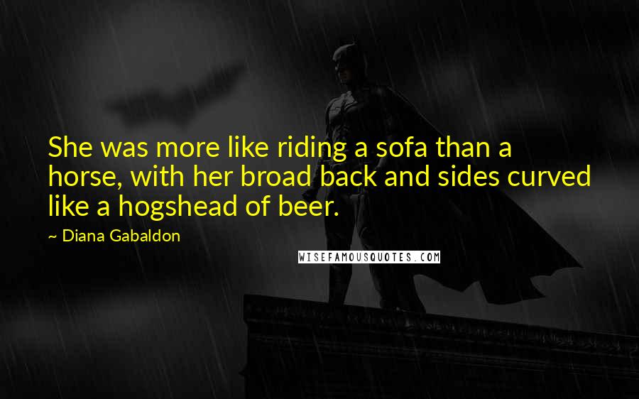 Diana Gabaldon Quotes: She was more like riding a sofa than a horse, with her broad back and sides curved like a hogshead of beer.