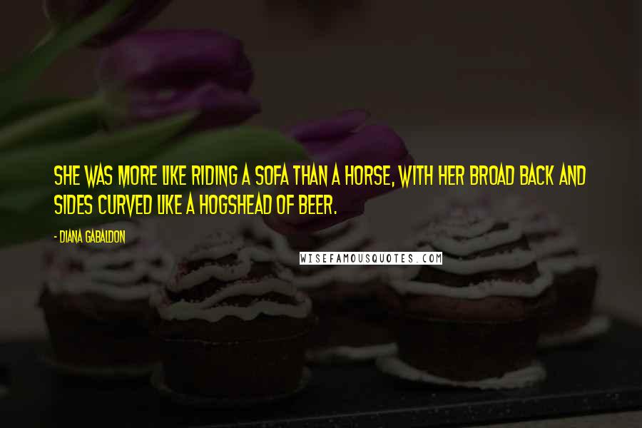 Diana Gabaldon Quotes: She was more like riding a sofa than a horse, with her broad back and sides curved like a hogshead of beer.