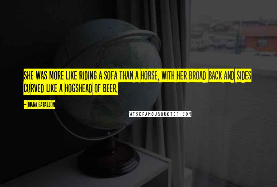 Diana Gabaldon Quotes: She was more like riding a sofa than a horse, with her broad back and sides curved like a hogshead of beer.