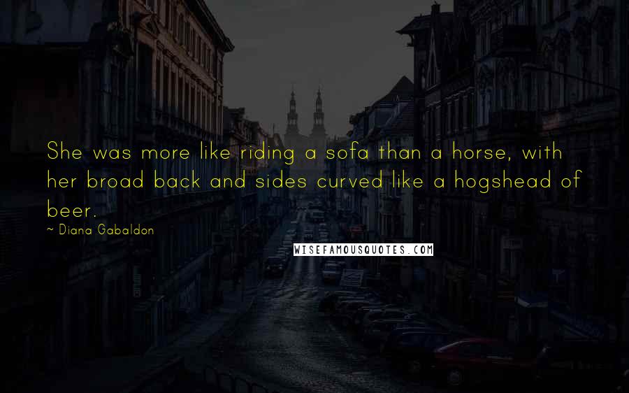 Diana Gabaldon Quotes: She was more like riding a sofa than a horse, with her broad back and sides curved like a hogshead of beer.