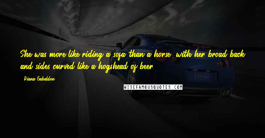 Diana Gabaldon Quotes: She was more like riding a sofa than a horse, with her broad back and sides curved like a hogshead of beer.