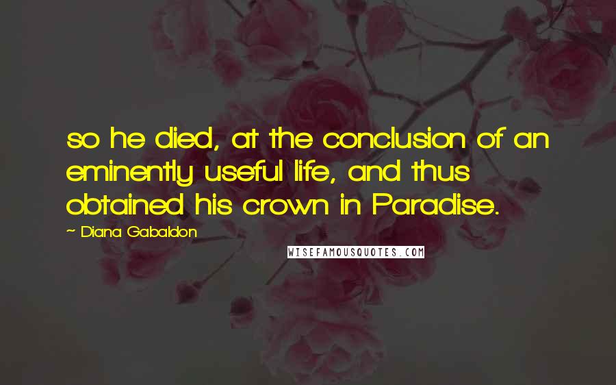 Diana Gabaldon Quotes: so he died, at the conclusion of an eminently useful life, and thus obtained his crown in Paradise.