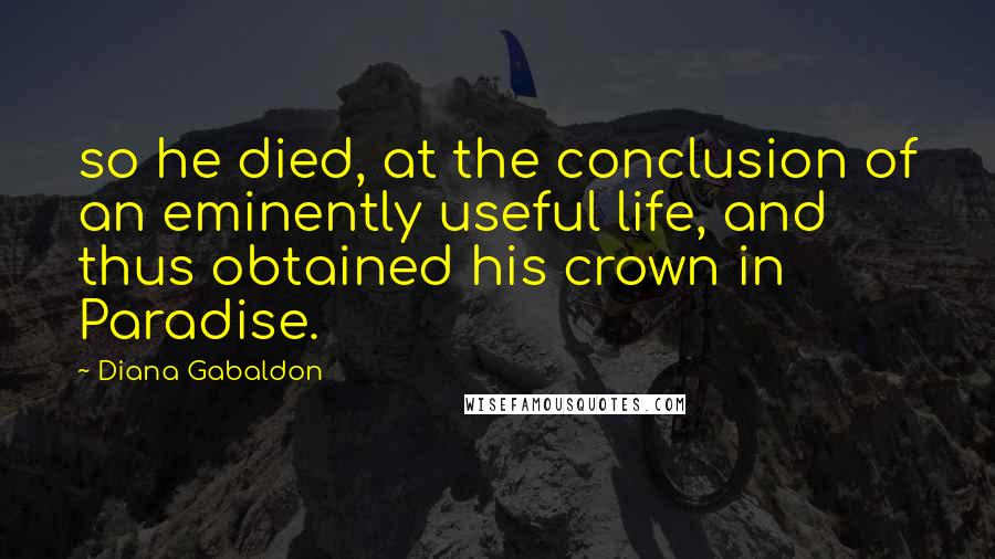 Diana Gabaldon Quotes: so he died, at the conclusion of an eminently useful life, and thus obtained his crown in Paradise.