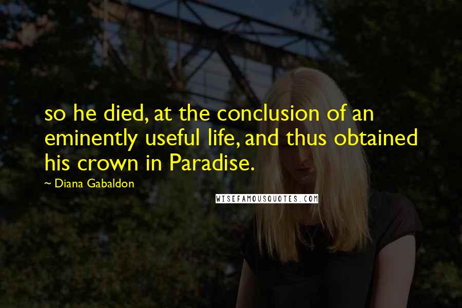 Diana Gabaldon Quotes: so he died, at the conclusion of an eminently useful life, and thus obtained his crown in Paradise.