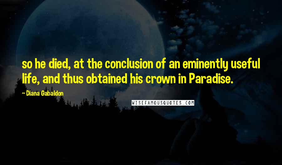 Diana Gabaldon Quotes: so he died, at the conclusion of an eminently useful life, and thus obtained his crown in Paradise.