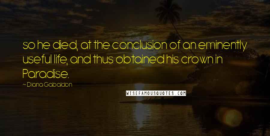 Diana Gabaldon Quotes: so he died, at the conclusion of an eminently useful life, and thus obtained his crown in Paradise.