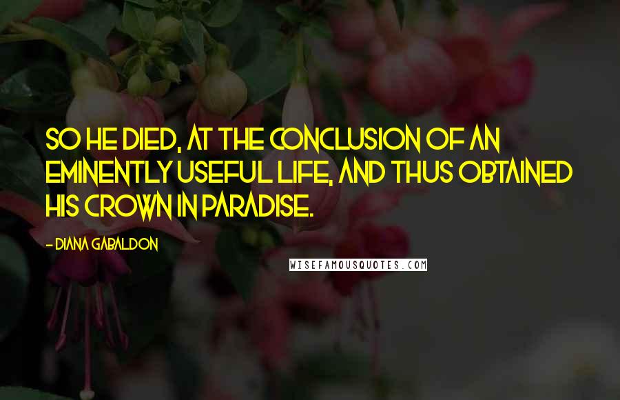 Diana Gabaldon Quotes: so he died, at the conclusion of an eminently useful life, and thus obtained his crown in Paradise.