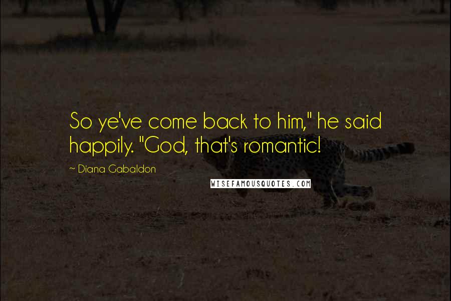 Diana Gabaldon Quotes: So ye've come back to him," he said happily. "God, that's romantic!