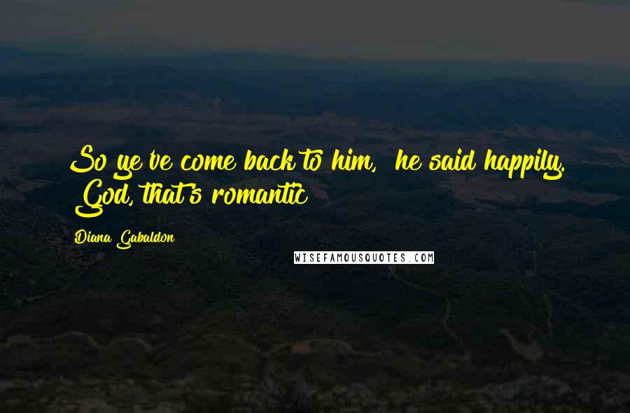 Diana Gabaldon Quotes: So ye've come back to him," he said happily. "God, that's romantic!