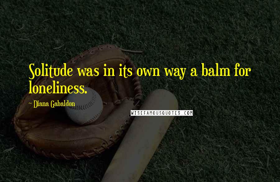 Diana Gabaldon Quotes: Solitude was in its own way a balm for loneliness.