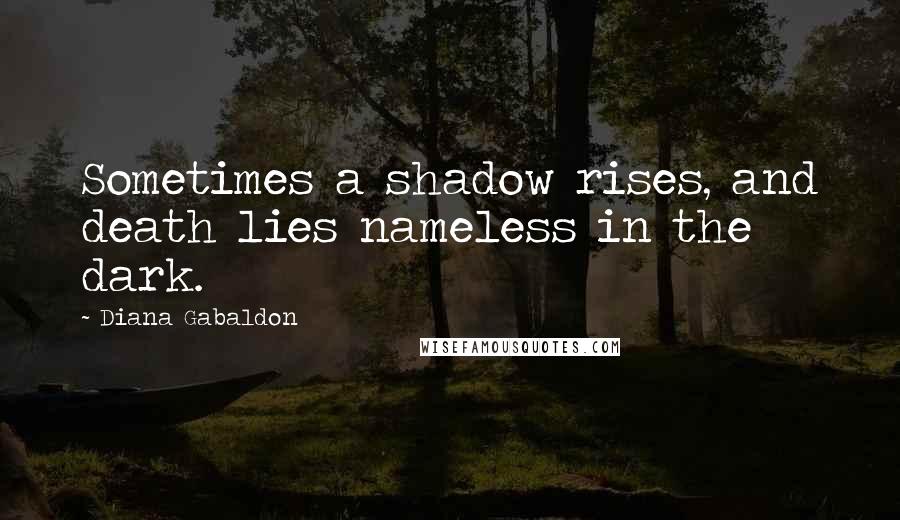 Diana Gabaldon Quotes: Sometimes a shadow rises, and death lies nameless in the dark.