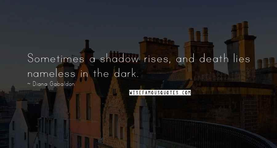 Diana Gabaldon Quotes: Sometimes a shadow rises, and death lies nameless in the dark.