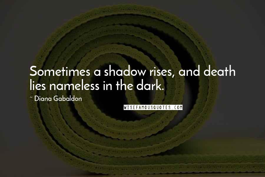 Diana Gabaldon Quotes: Sometimes a shadow rises, and death lies nameless in the dark.