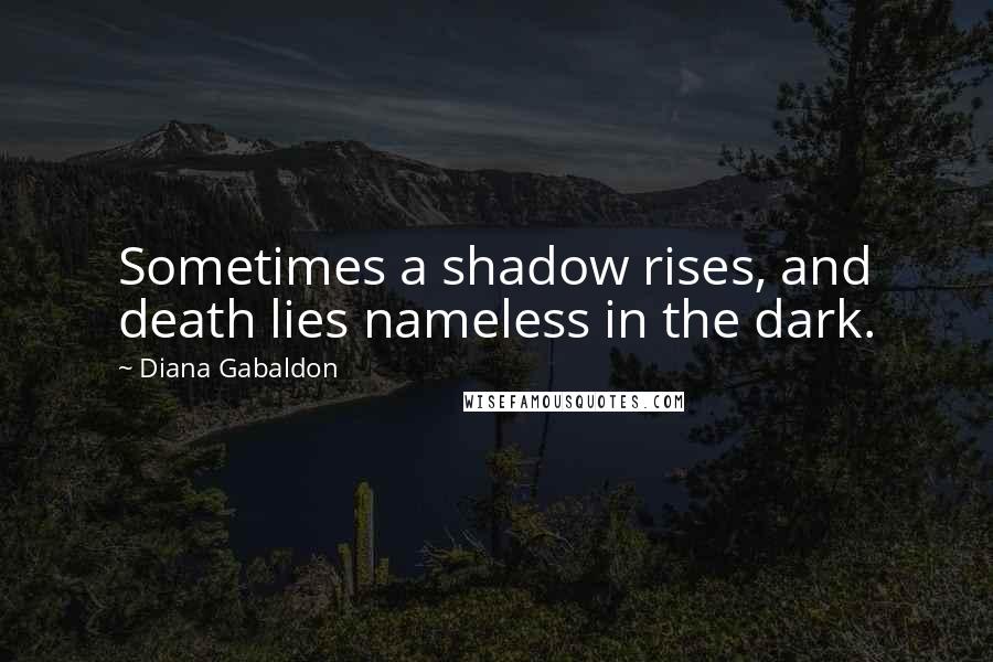 Diana Gabaldon Quotes: Sometimes a shadow rises, and death lies nameless in the dark.