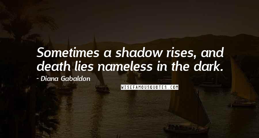 Diana Gabaldon Quotes: Sometimes a shadow rises, and death lies nameless in the dark.