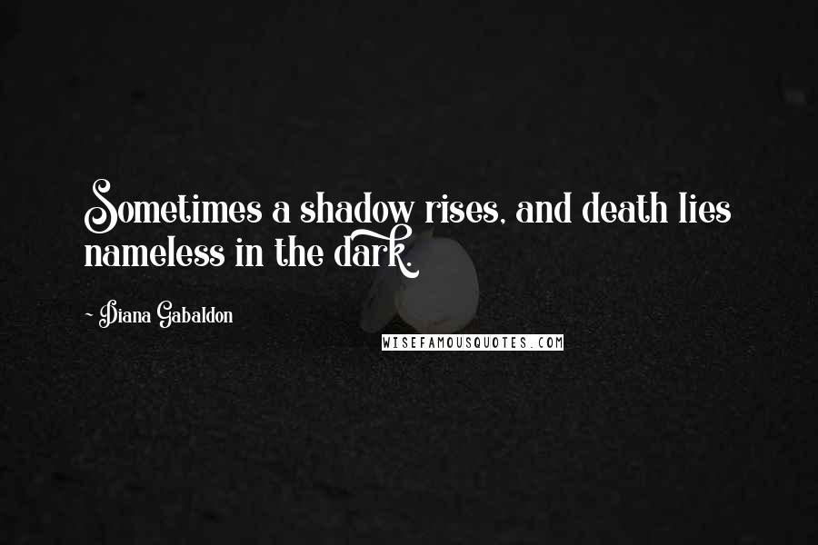 Diana Gabaldon Quotes: Sometimes a shadow rises, and death lies nameless in the dark.