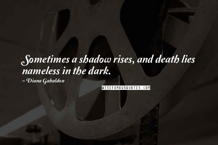 Diana Gabaldon Quotes: Sometimes a shadow rises, and death lies nameless in the dark.
