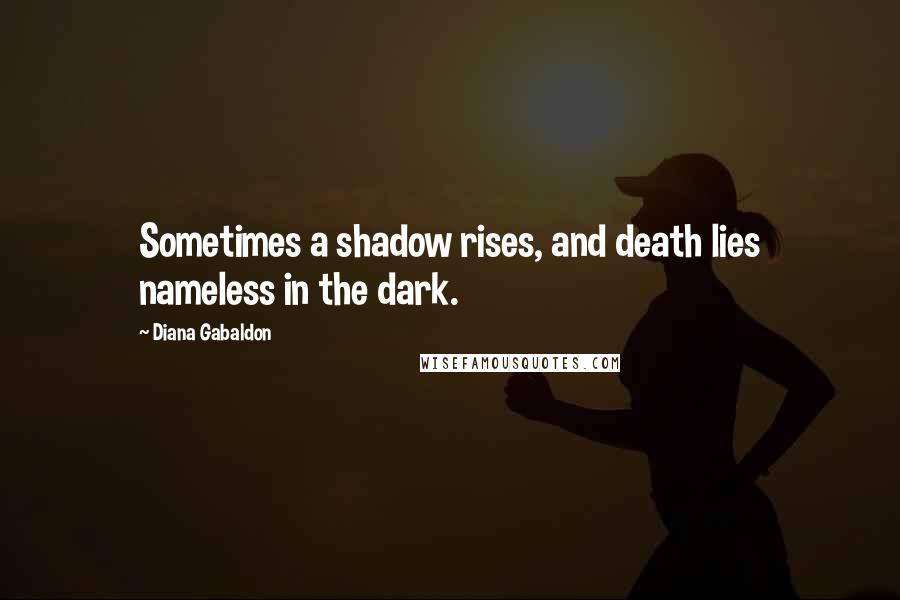 Diana Gabaldon Quotes: Sometimes a shadow rises, and death lies nameless in the dark.