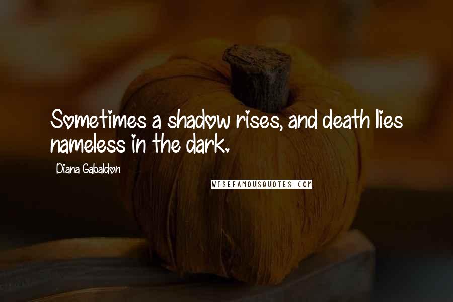 Diana Gabaldon Quotes: Sometimes a shadow rises, and death lies nameless in the dark.