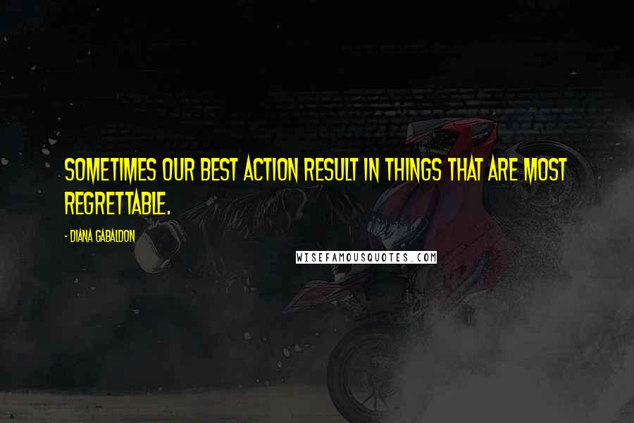 Diana Gabaldon Quotes: Sometimes our best action result in things that are most regrettable.