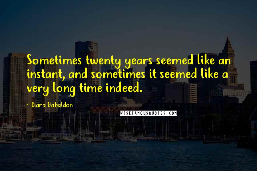 Diana Gabaldon Quotes: Sometimes twenty years seemed like an instant, and sometimes it seemed like a very long time indeed.