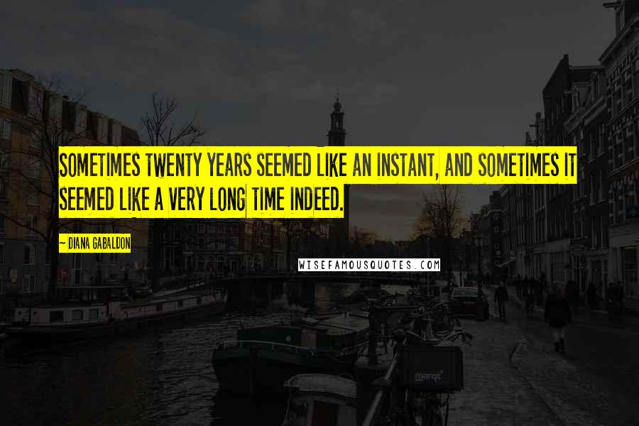 Diana Gabaldon Quotes: Sometimes twenty years seemed like an instant, and sometimes it seemed like a very long time indeed.
