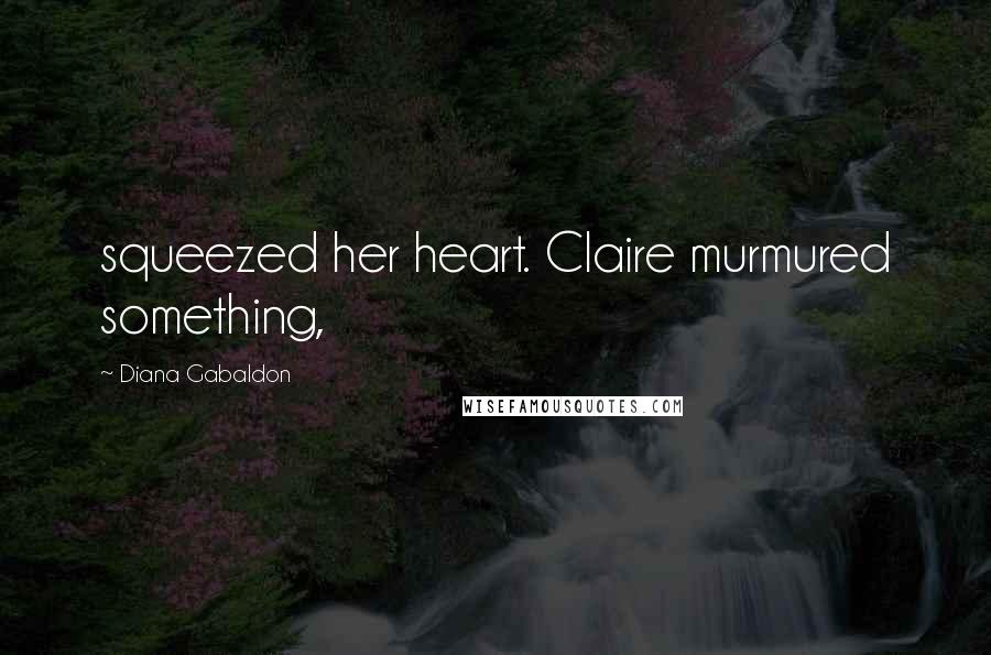 Diana Gabaldon Quotes: squeezed her heart. Claire murmured something,
