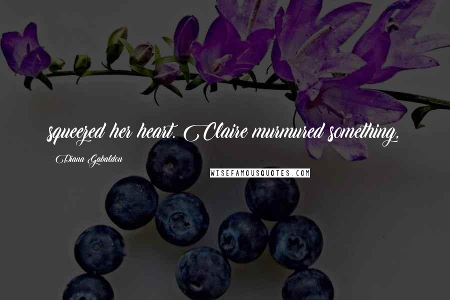 Diana Gabaldon Quotes: squeezed her heart. Claire murmured something,