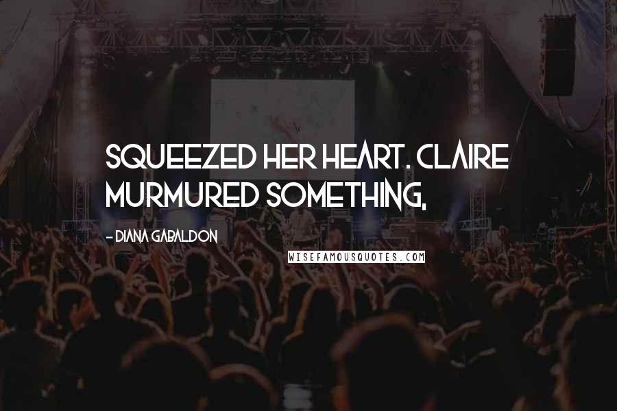 Diana Gabaldon Quotes: squeezed her heart. Claire murmured something,