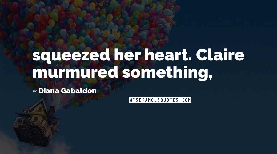 Diana Gabaldon Quotes: squeezed her heart. Claire murmured something,