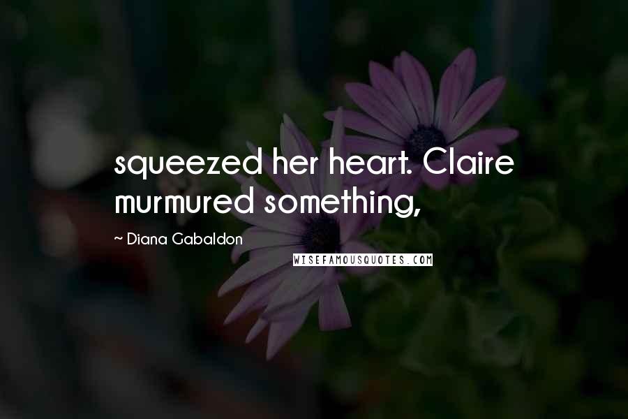 Diana Gabaldon Quotes: squeezed her heart. Claire murmured something,