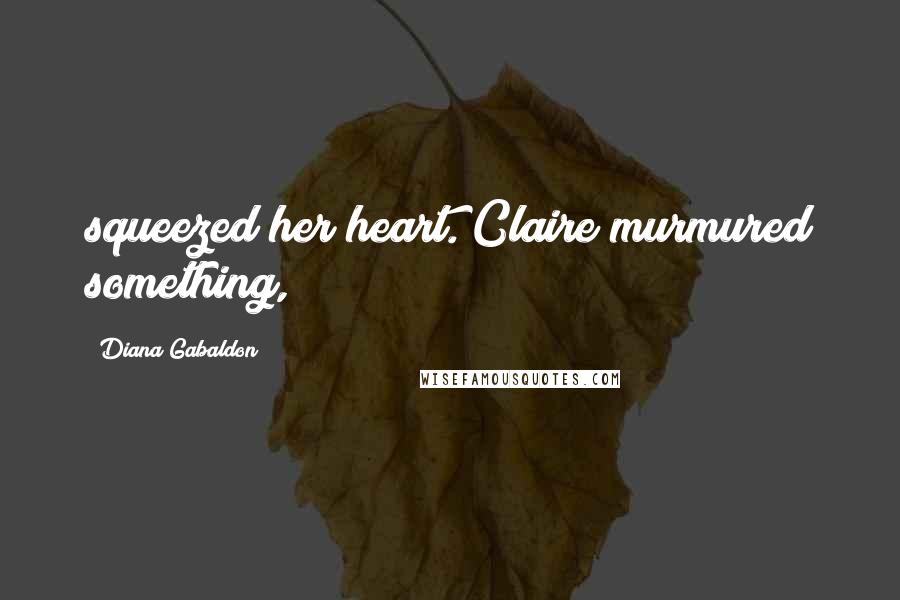 Diana Gabaldon Quotes: squeezed her heart. Claire murmured something,
