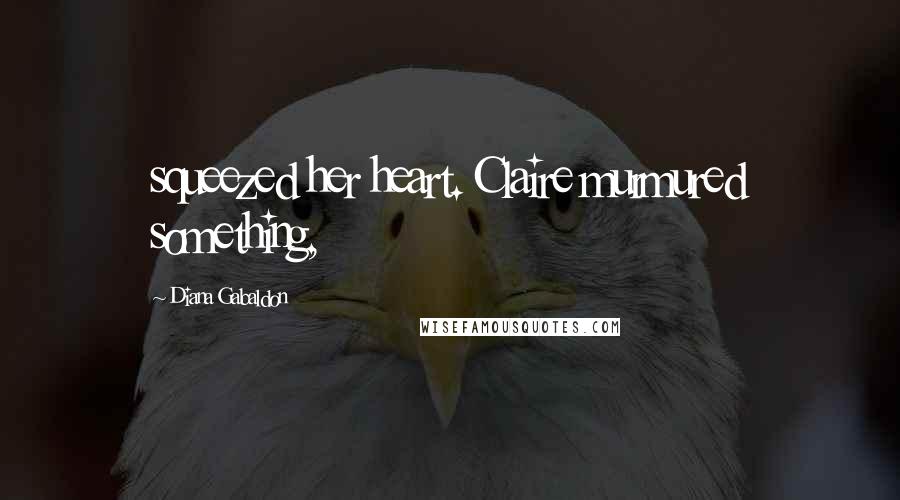Diana Gabaldon Quotes: squeezed her heart. Claire murmured something,