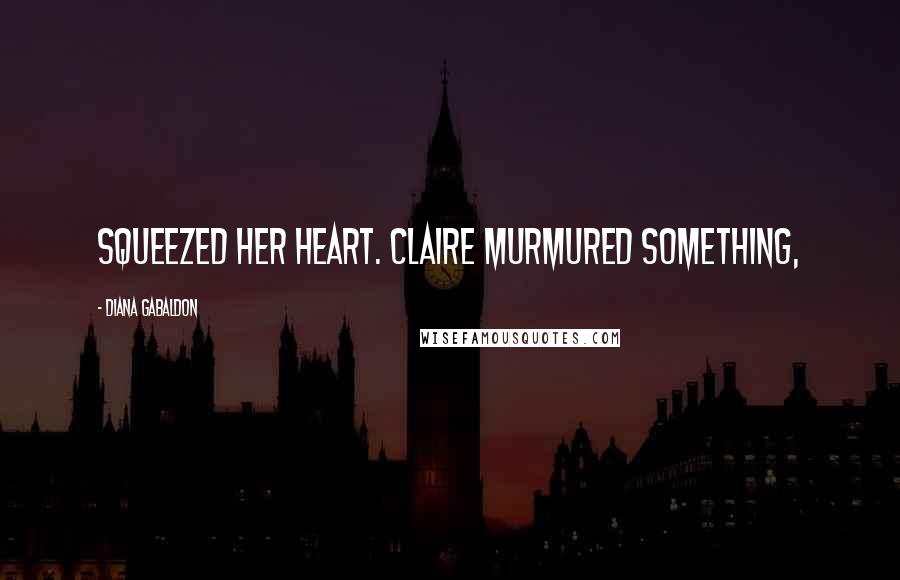 Diana Gabaldon Quotes: squeezed her heart. Claire murmured something,