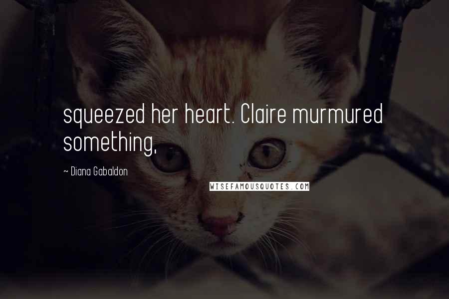 Diana Gabaldon Quotes: squeezed her heart. Claire murmured something,