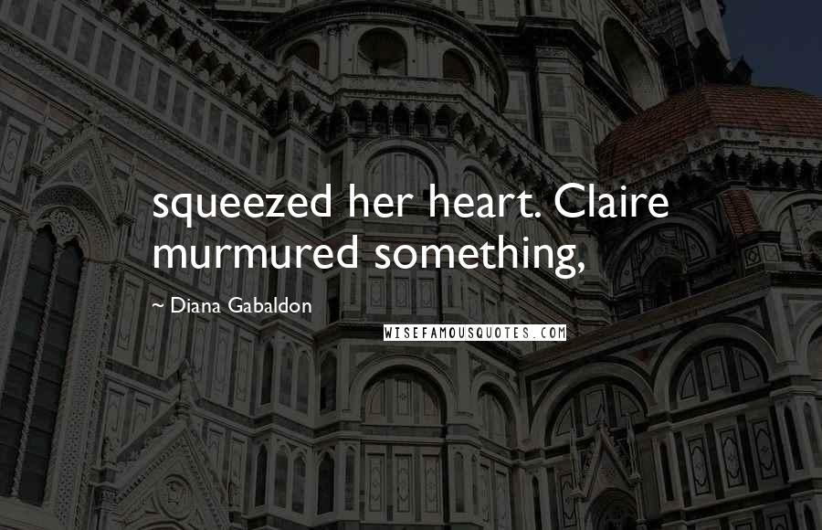 Diana Gabaldon Quotes: squeezed her heart. Claire murmured something,